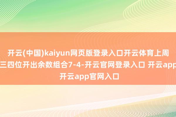 开云(中国)kaiyun网页版登录入口开云体育上周星期二第三四位开出余数组合7-4-开云官网登录入口 开云app官网入口