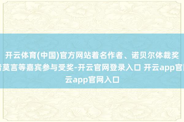 开云体育(中国)官方网站着名作者、诺贝尔体裁奖取得者莫言等嘉宾参与受奖-开云官网登录入口 开云app官网入口