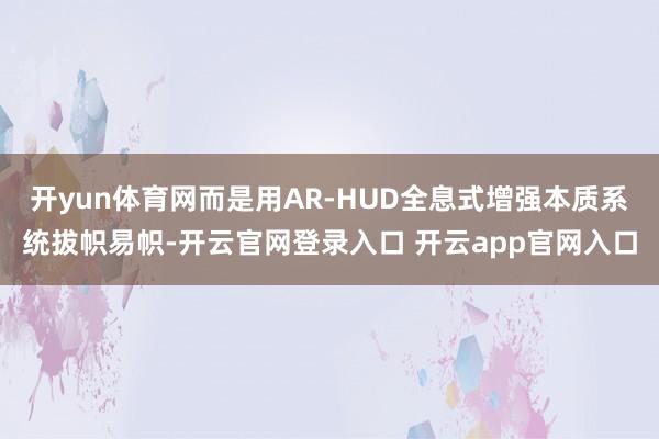 开yun体育网而是用AR-HUD全息式增强本质系统拔帜易帜-开云官网登录入口 开云app官网入口