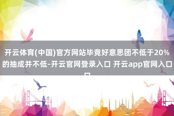 开云体育(中国)官方网站毕竟好意思团不低于20%的抽成并不低-开云官网登录入口 开云app官网入口