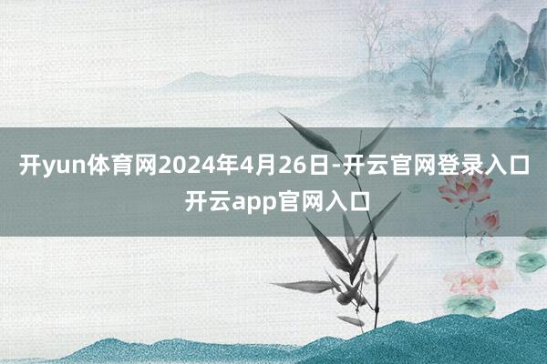 开yun体育网2024年4月26日-开云官网登录入口 开云app官网入口