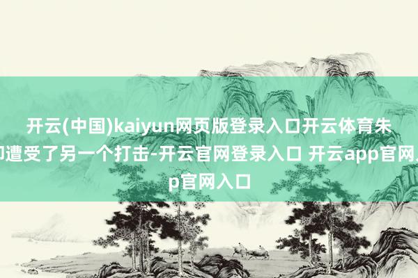 开云(中国)kaiyun网页版登录入口开云体育朱迅却遭受了另一个打击-开云官网登录入口 开云app官网入口