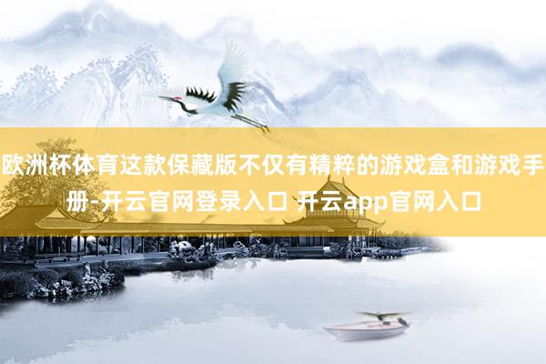 欧洲杯体育这款保藏版不仅有精粹的游戏盒和游戏手册-开云官网登录入口 开云app官网入口