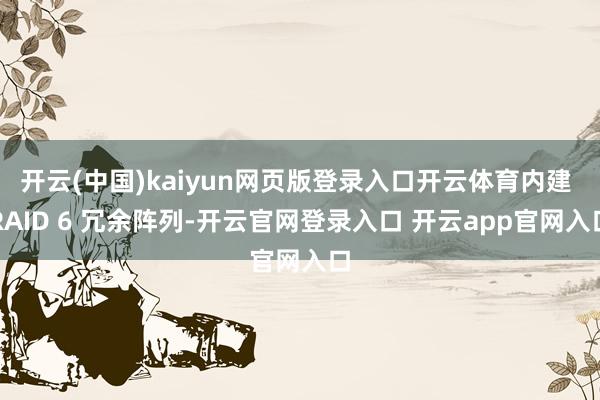 开云(中国)kaiyun网页版登录入口开云体育内建 RAID 6 冗余阵列-开云官网登录入口 开云app官网入口