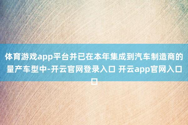 体育游戏app平台并已在本年集成到汽车制造商的量产车型中-开云官网登录入口 开云app官网入口