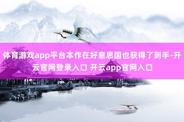 体育游戏app平台本作在好意思国也获得了到手-开云官网登录入口 开云app官网入口