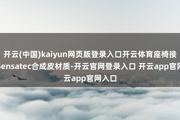 开云(中国)kaiyun网页版登录入口开云体育座椅接受了Sensatec合成皮材质-开云官网登录入口 开云app官网入口