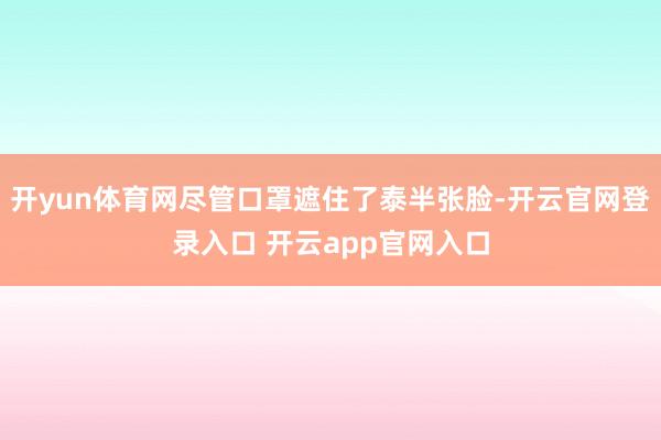 开yun体育网尽管口罩遮住了泰半张脸-开云官网登录入口 开云app官网入口