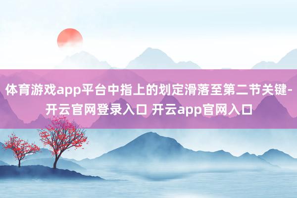 体育游戏app平台中指上的划定滑落至第二节关键-开云官网登录入口 开云app官网入口