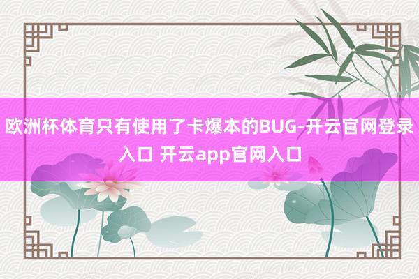 欧洲杯体育只有使用了卡爆本的BUG-开云官网登录入口 开云app官网入口