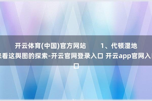 开云体育(中国)官方网站        1、代顿湿地来看这舆图的探索-开云官网登录入口 开云app官网入口