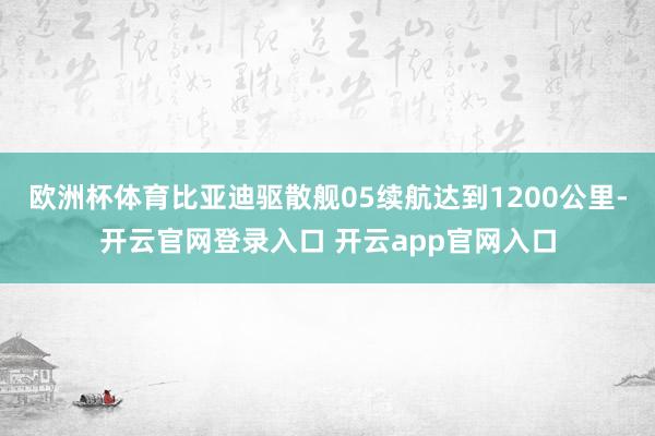 欧洲杯体育比亚迪驱散舰05续航达到1200公里-开云官网登录入口 开云app官网入口