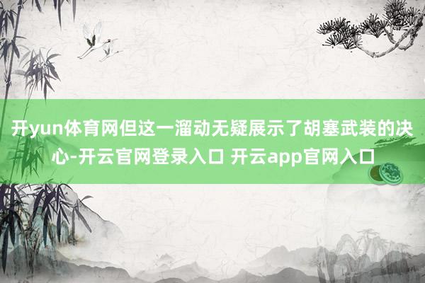 开yun体育网但这一溜动无疑展示了胡塞武装的决心-开云官网登录入口 开云app官网入口