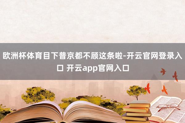 欧洲杯体育目下普京都不顾这条啦-开云官网登录入口 开云app官网入口