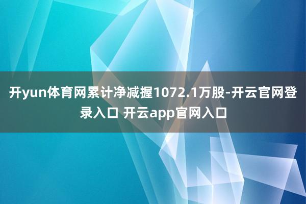 开yun体育网累计净减握1072.1万股-开云官网登录入口 开云app官网入口