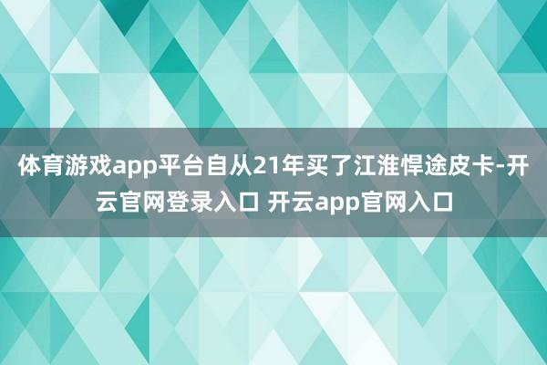 体育游戏app平台自从21年买了江淮悍途皮卡-开云官网登录入口 开云app官网入口