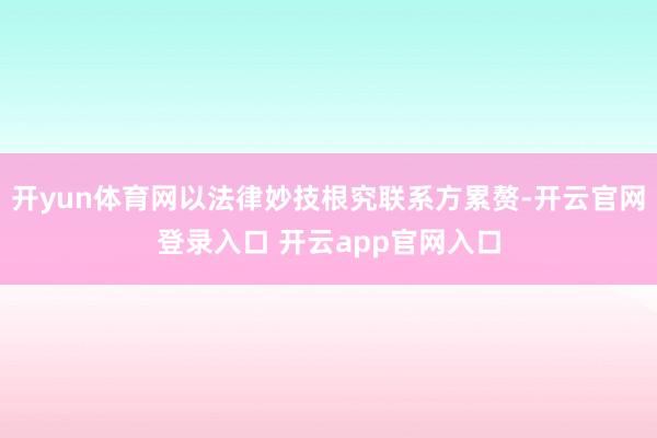 开yun体育网以法律妙技根究联系方累赘-开云官网登录入口 开云app官网入口