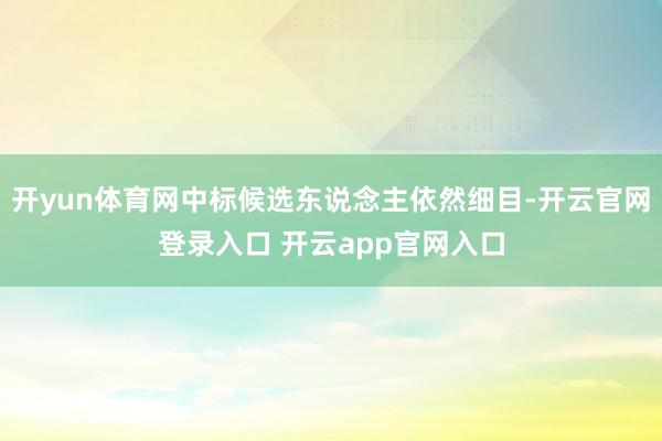 开yun体育网中标候选东说念主依然细目-开云官网登录入口 开云app官网入口