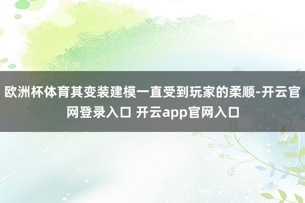 欧洲杯体育其变装建模一直受到玩家的柔顺-开云官网登录入口 开云app官网入口