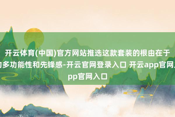 开云体育(中国)官方网站推选这款套装的根由在于它的多功能性和先锋感-开云官网登录入口 开云app官网入口