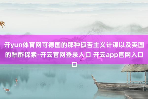 开yun体育网可德国的那种孤苦主义计谋以及英国的酬酢探索-开云官网登录入口 开云app官网入口