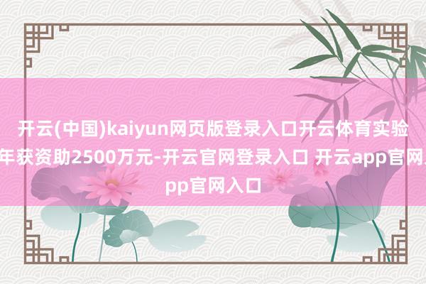 开云(中国)kaiyun网页版登录入口开云体育实验类5年获资助2500万元-开云官网登录入口 开云app官网入口