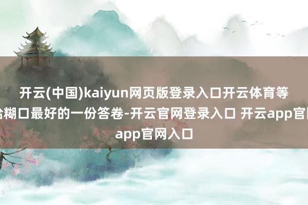 开云(中国)kaiyun网页版登录入口开云体育等于交给糊口最好的一份答卷-开云官网登录入口 开云app官网入口