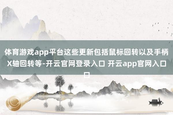 体育游戏app平台这些更新包括鼠标回转以及手柄X轴回转等-开云官网登录入口 开云app官网入口