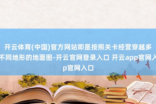 开云体育(中国)官方网站即是按照关卡经营穿越多个不同地形的地面图-开云官网登录入口 开云app官网入口