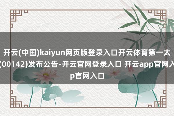 开云(中国)kaiyun网页版登录入口开云体育第一太平(00142)发布公告-开云官网登录入口 开云app官网入口