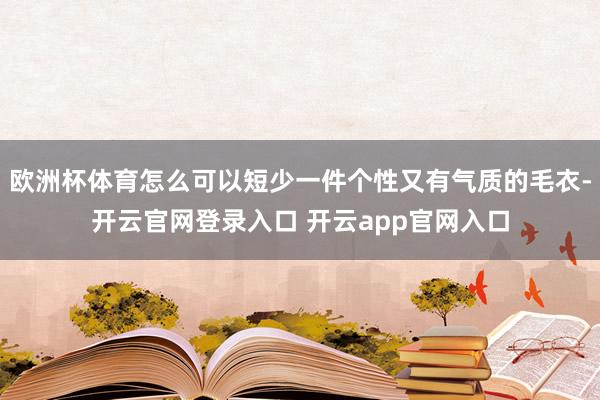 欧洲杯体育怎么可以短少一件个性又有气质的毛衣-开云官网登录入口 开云app官网入口