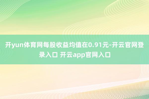 开yun体育网每股收益均值在0.91元-开云官网登录入口 开云app官网入口