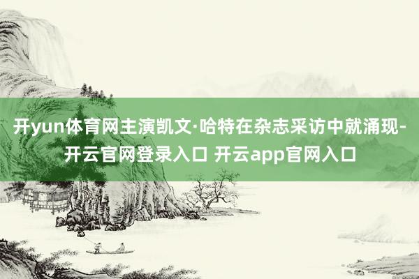 开yun体育网主演凯文·哈特在杂志采访中就涌现-开云官网登录入口 开云app官网入口