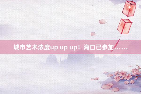 城市艺术浓度up up up！海口已参加……