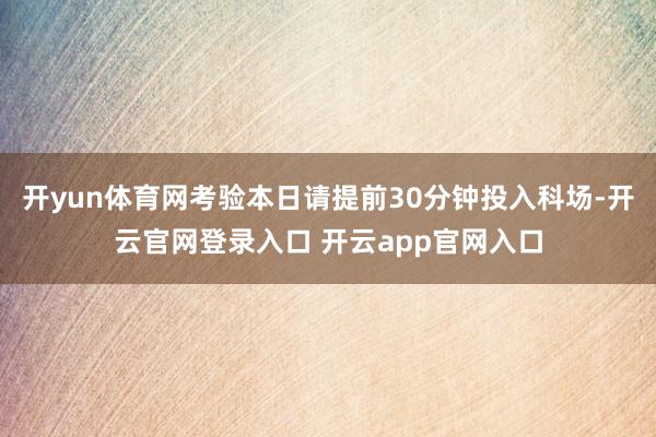 开yun体育网考验本日请提前30分钟投入科场-开云官网登录入口 开云app官网入口