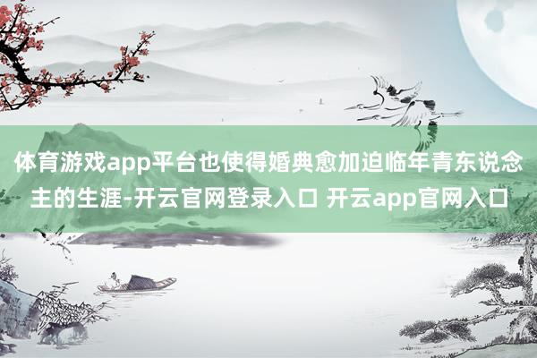 体育游戏app平台也使得婚典愈加迫临年青东说念主的生涯-开云官网登录入口 开云app官网入口