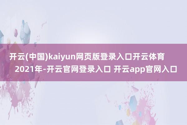 开云(中国)kaiyun网页版登录入口开云体育        2021年-开云官网登录入口 开云app官网入口