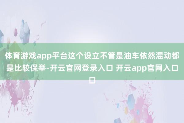 体育游戏app平台这个设立不管是油车依然混动都是比较保举-开云官网登录入口 开云app官网入口