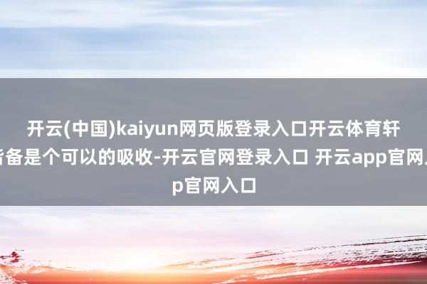 开云(中国)kaiyun网页版登录入口开云体育轩逸皆备是个可以的吸收-开云官网登录入口 开云app官网入口