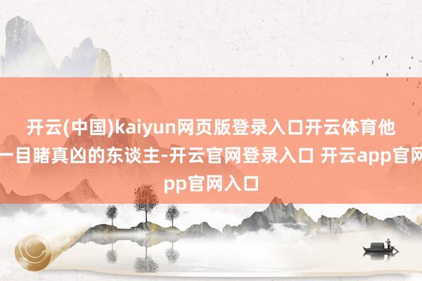 开云(中国)kaiyun网页版登录入口开云体育他是惟一目睹真凶的东谈主-开云官网登录入口 开云app官网入口