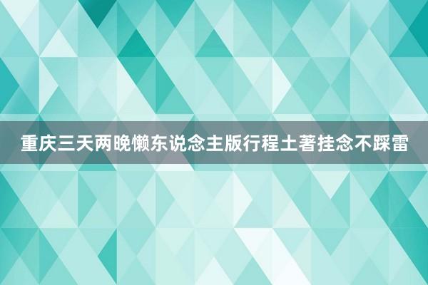 重庆三天两晚懒东说念主版行程土著挂念不踩雷