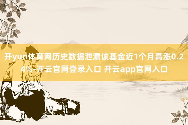 开yun体育网历史数据泄漏该基金近1个月高涨0.24%-开云官网登录入口 开云app官网入口