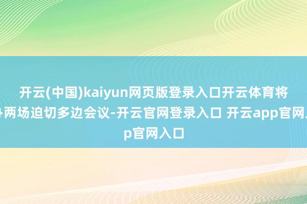 开云(中国)kaiyun网页版登录入口开云体育将连办两场迫切多边会议-开云官网登录入口 开云app官网入口