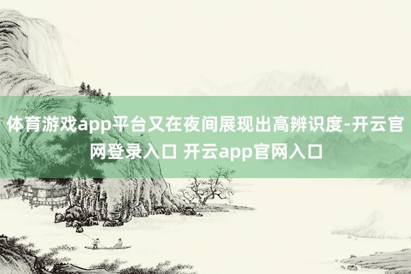 体育游戏app平台又在夜间展现出高辨识度-开云官网登录入口 开云app官网入口