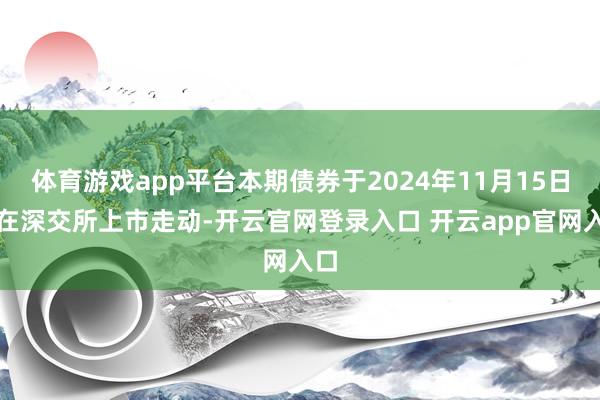 体育游戏app平台本期债券于2024年11月15日起在深交所上市走动-开云官网登录入口 开云app官网入口