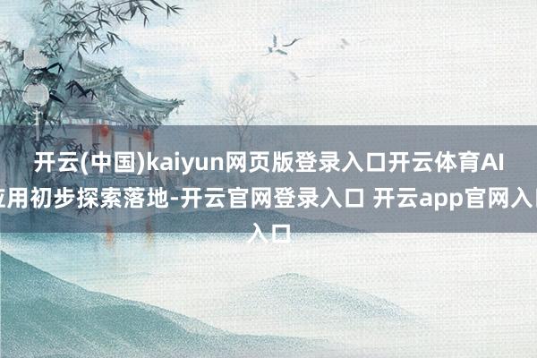 开云(中国)kaiyun网页版登录入口开云体育AI应用初步探索落地-开云官网登录入口 开云app官网入口