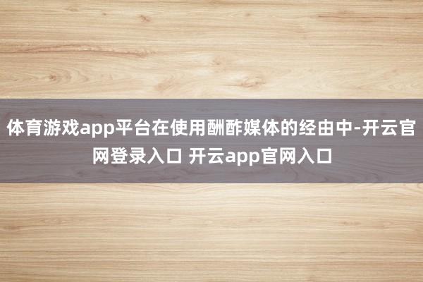 体育游戏app平台在使用酬酢媒体的经由中-开云官网登录入口 开云app官网入口