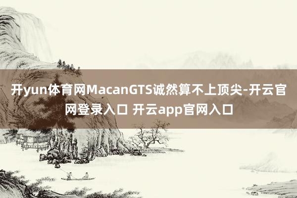 开yun体育网MacanGTS诚然算不上顶尖-开云官网登录入口 开云app官网入口