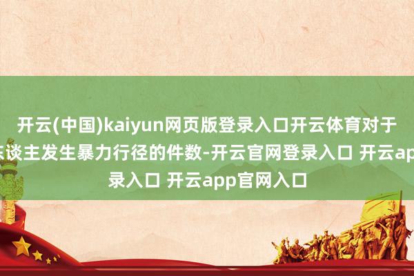 开云(中国)kaiyun网页版登录入口开云体育对于每 1000 东谈主发生暴力行径的件数-开云官网登录入口 开云app官网入口