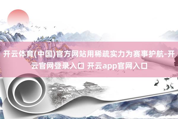 开云体育(中国)官方网站用稀疏实力为赛事护航-开云官网登录入口 开云app官网入口